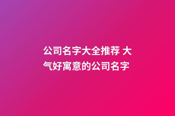 公司名字大全推荐 大气好寓意的公司名字-第1张-公司起名-玄机派